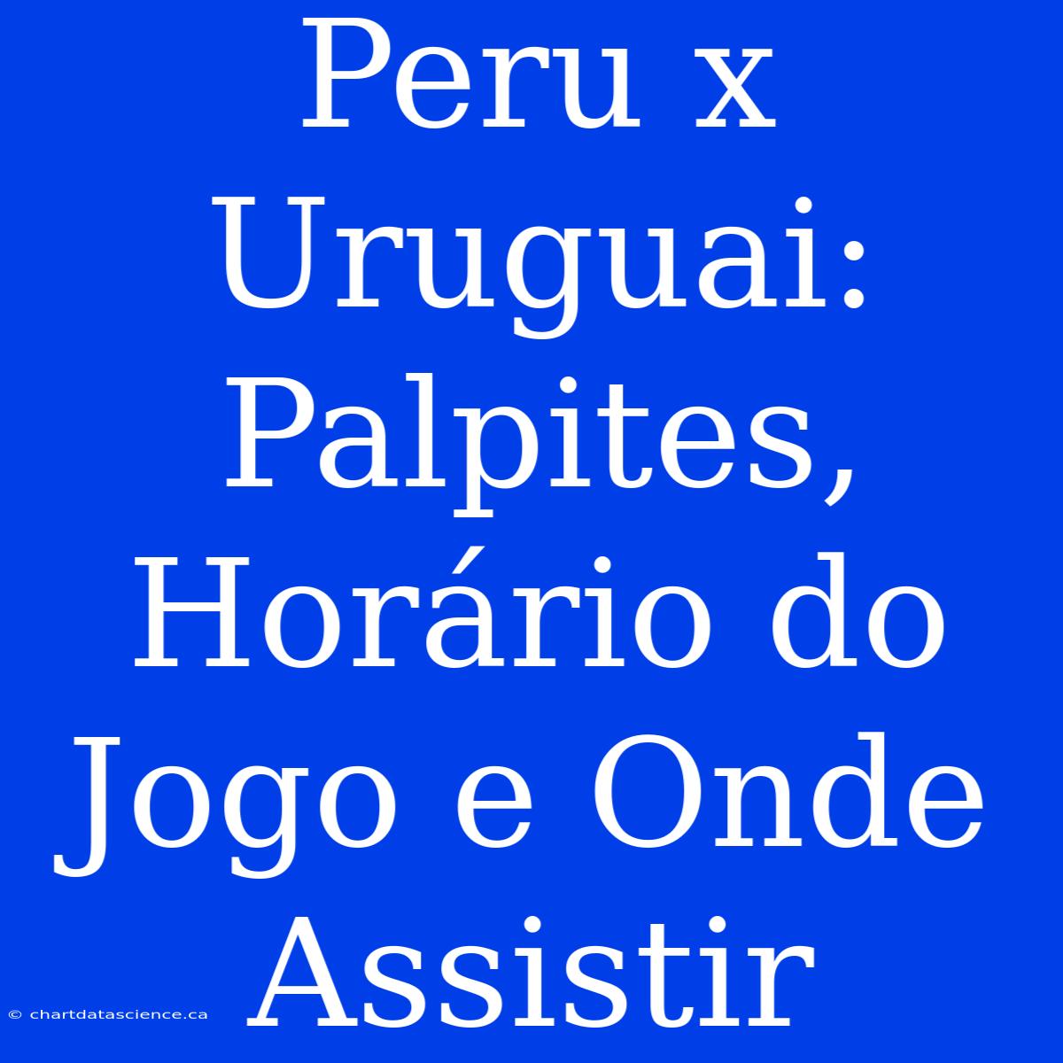 Peru X Uruguai: Palpites, Horário Do Jogo E Onde Assistir