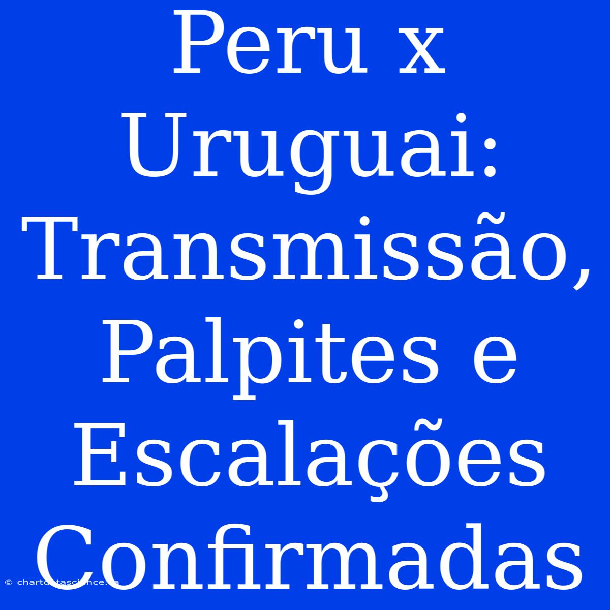 Peru X Uruguai: Transmissão, Palpites E Escalações Confirmadas