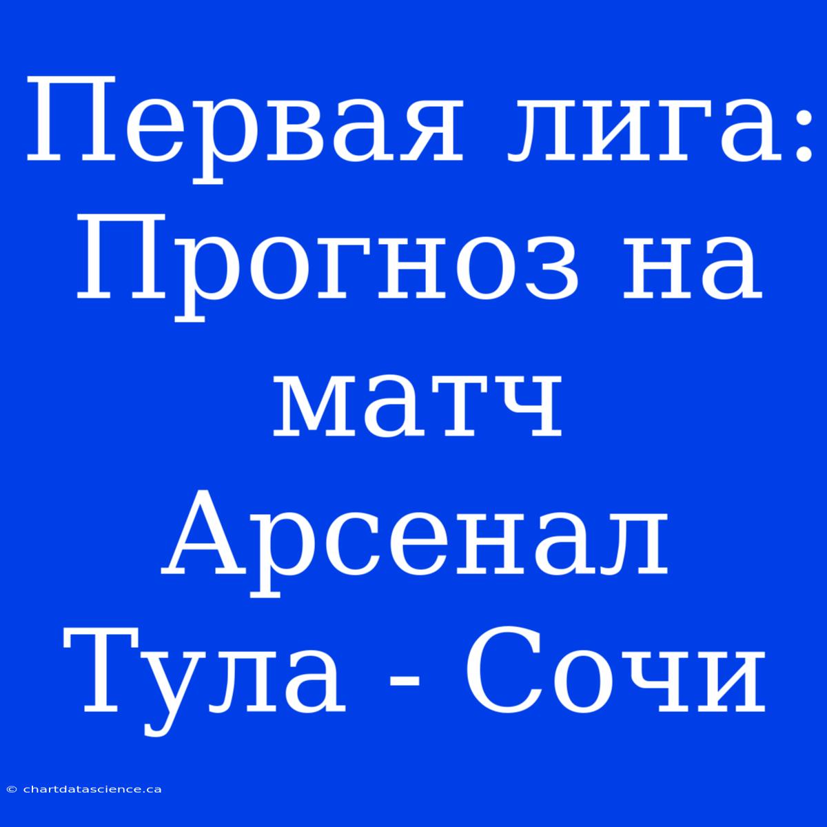 Первая Лига: Прогноз На Матч Арсенал Тула - Сочи