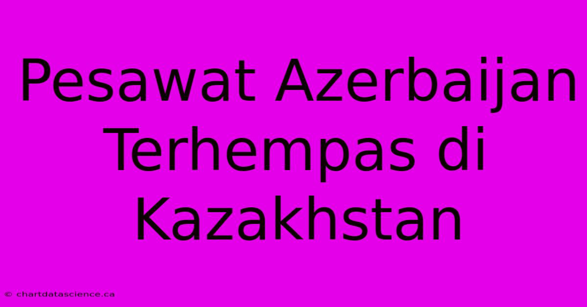 Pesawat Azerbaijan Terhempas Di Kazakhstan