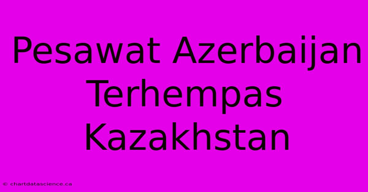 Pesawat Azerbaijan Terhempas Kazakhstan