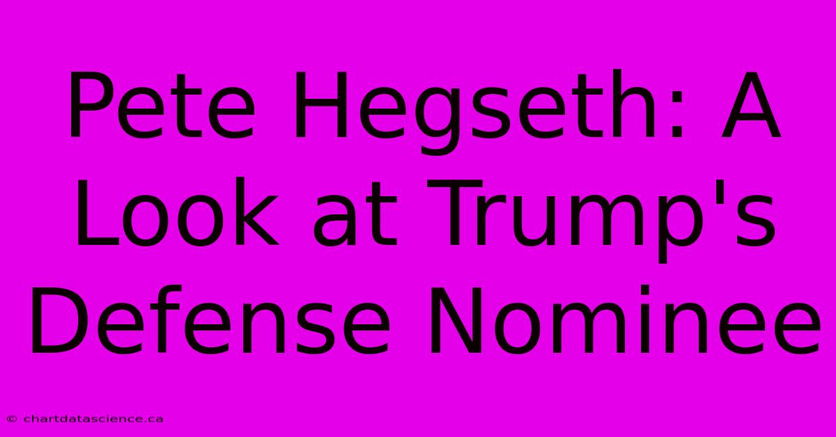 Pete Hegseth: A Look At Trump's Defense Nominee