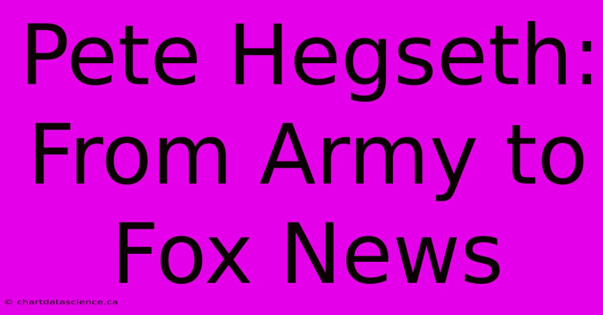 Pete Hegseth: From Army To Fox News