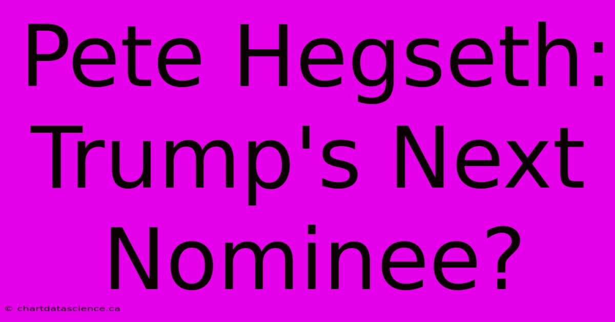 Pete Hegseth: Trump's Next Nominee? 