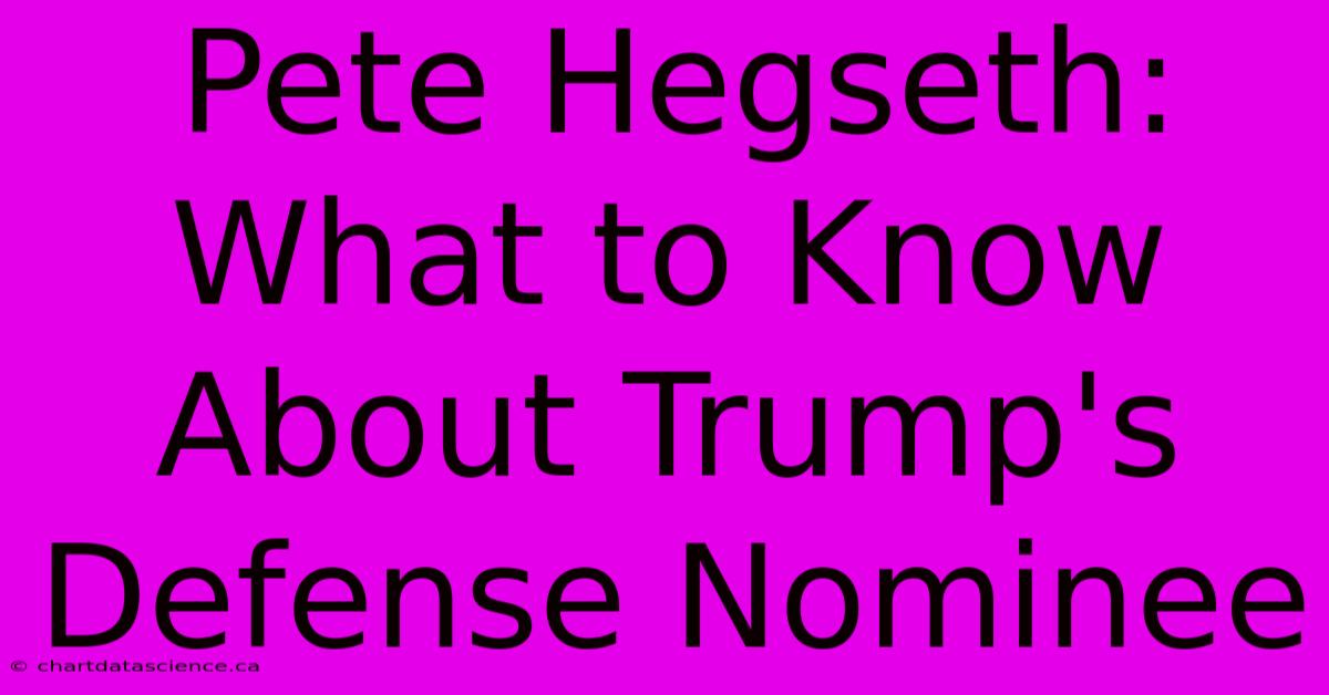 Pete Hegseth: What To Know About Trump's Defense Nominee