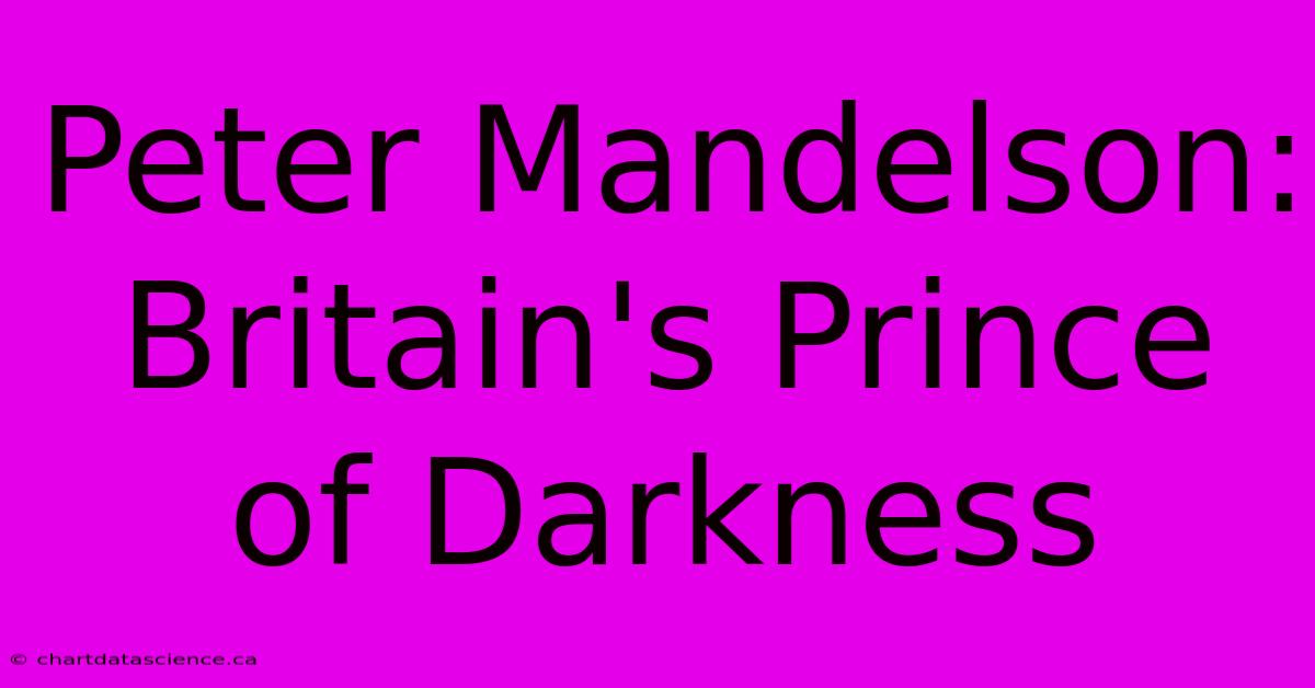 Peter Mandelson: Britain's Prince Of Darkness