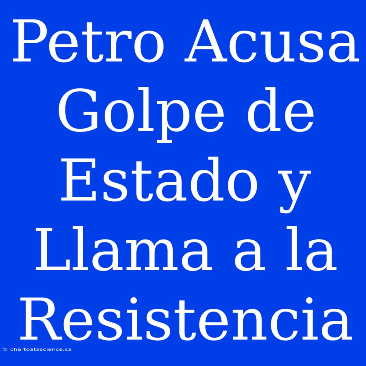 Petro Acusa Golpe De Estado Y Llama A La Resistencia