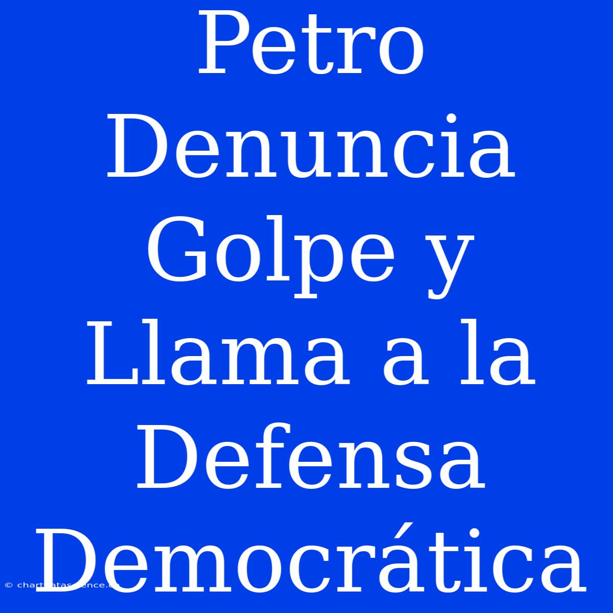 Petro Denuncia Golpe Y Llama A La Defensa Democrática