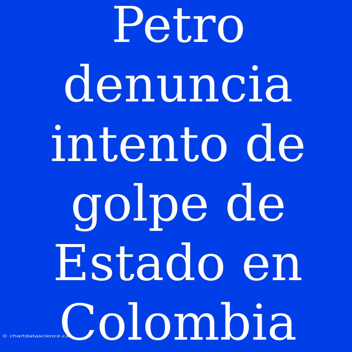 Petro Denuncia Intento De Golpe De Estado En Colombia