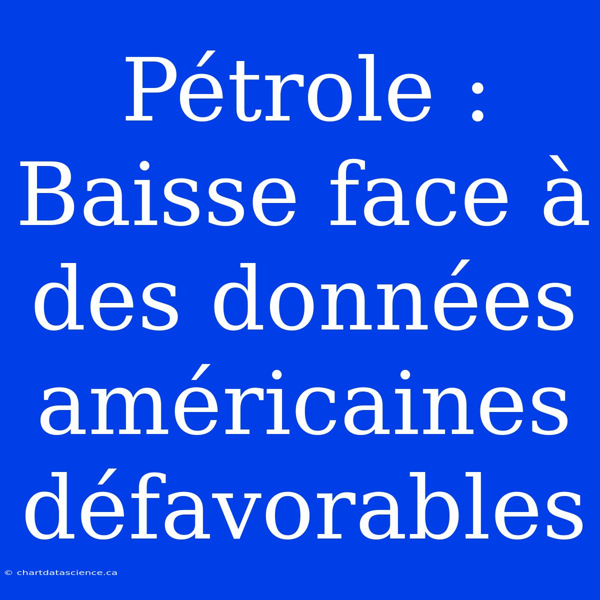 Pétrole : Baisse Face À Des Données Américaines Défavorables