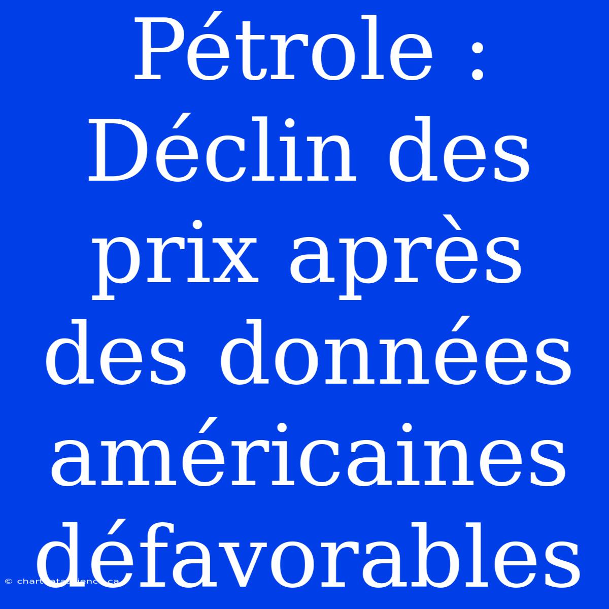 Pétrole : Déclin Des Prix Après Des Données Américaines Défavorables