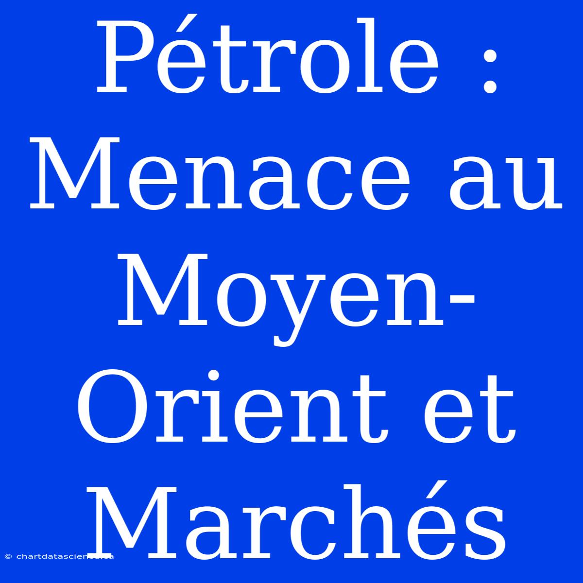 Pétrole : Menace Au Moyen-Orient Et Marchés