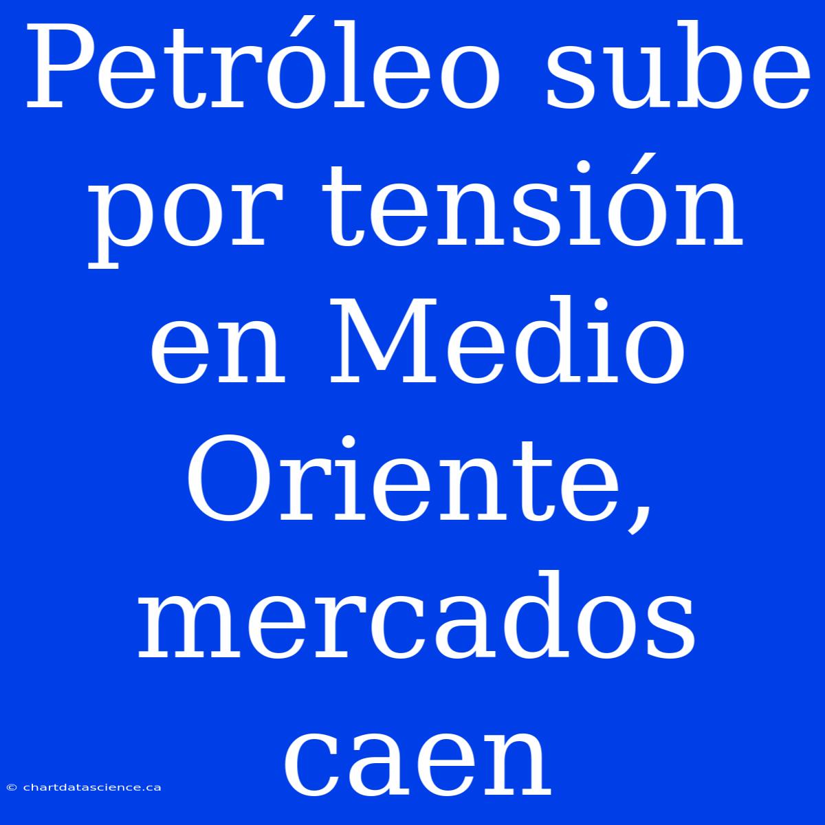 Petróleo Sube Por Tensión En Medio Oriente, Mercados Caen