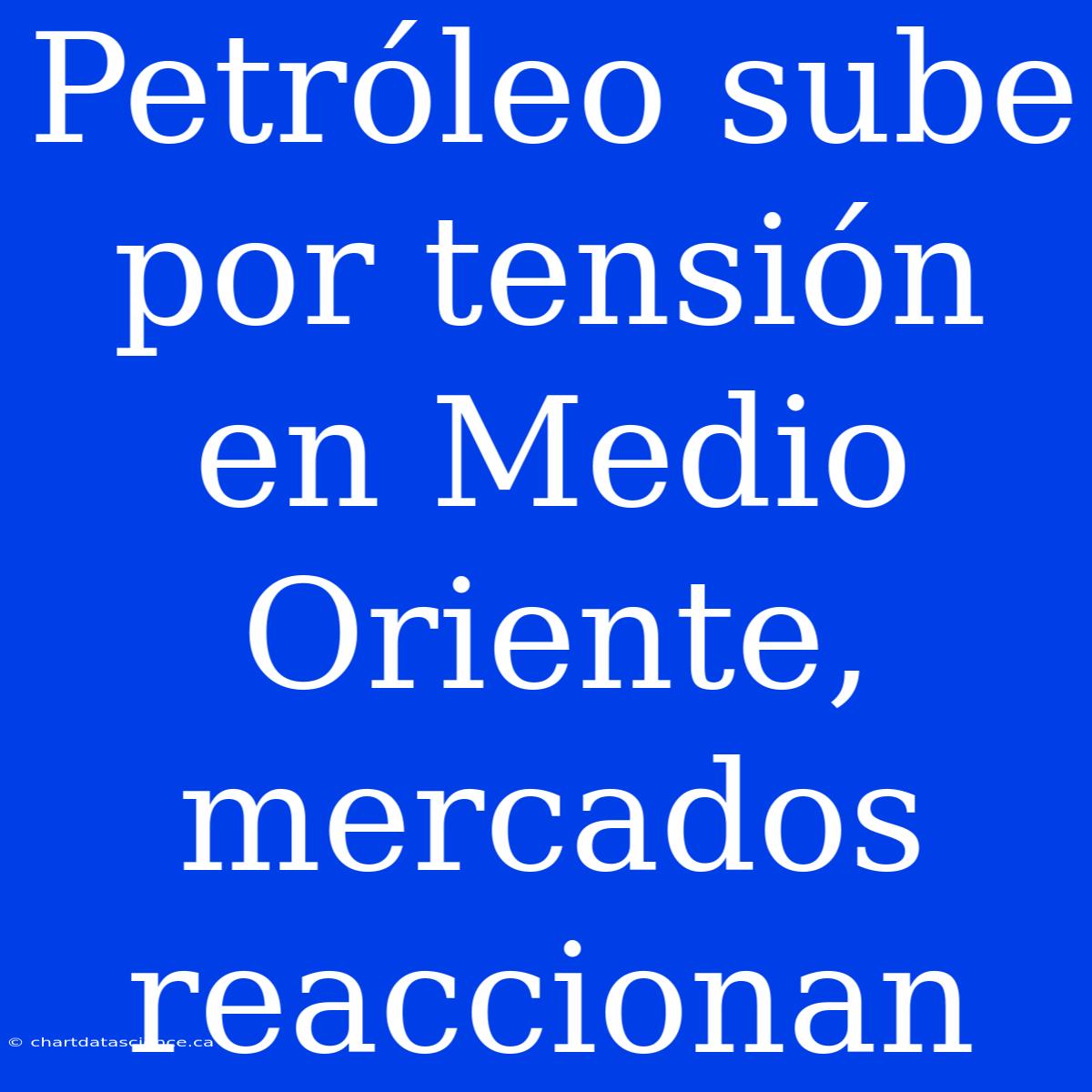 Petróleo Sube Por Tensión En Medio Oriente, Mercados Reaccionan