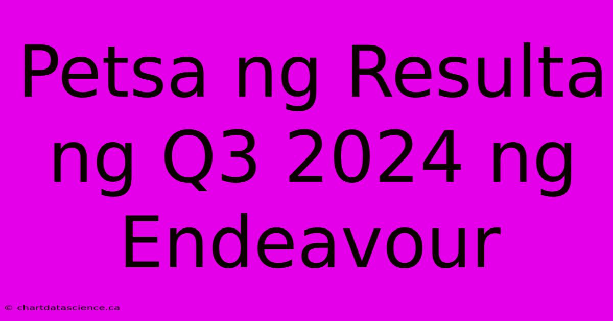 Petsa Ng Resulta Ng Q3 2024 Ng Endeavour