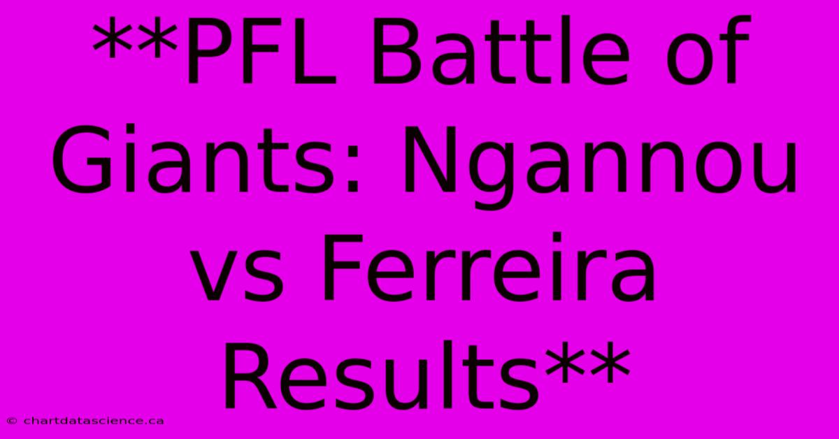 **PFL Battle Of Giants: Ngannou Vs Ferreira Results** 