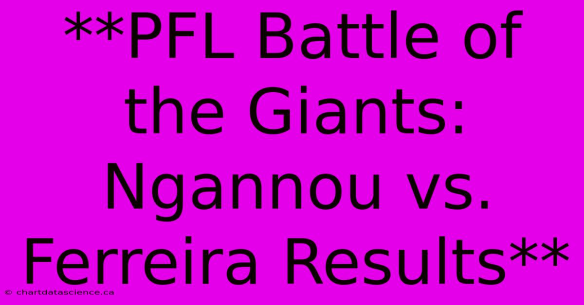 **PFL Battle Of The Giants: Ngannou Vs. Ferreira Results**