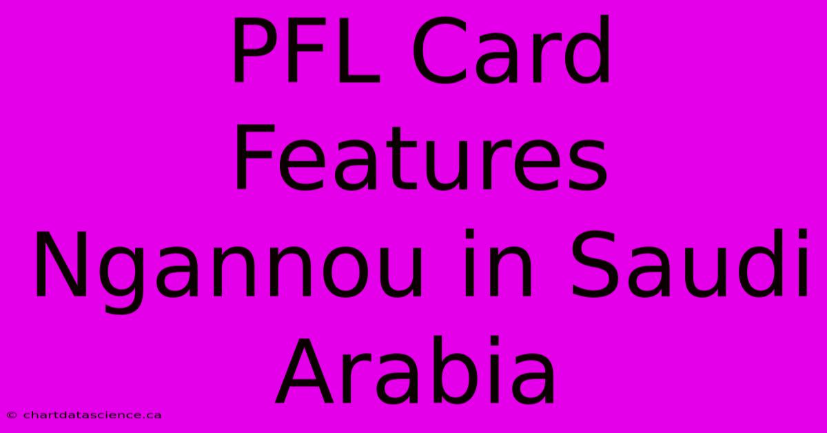 PFL Card Features Ngannou In Saudi Arabia