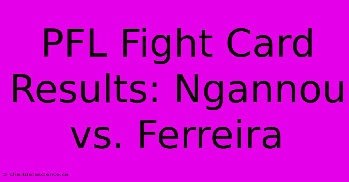 PFL Fight Card Results: Ngannou Vs. Ferreira