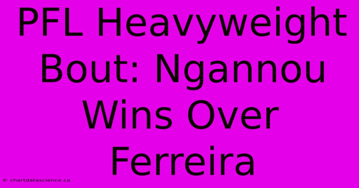 PFL Heavyweight Bout: Ngannou Wins Over Ferreira 