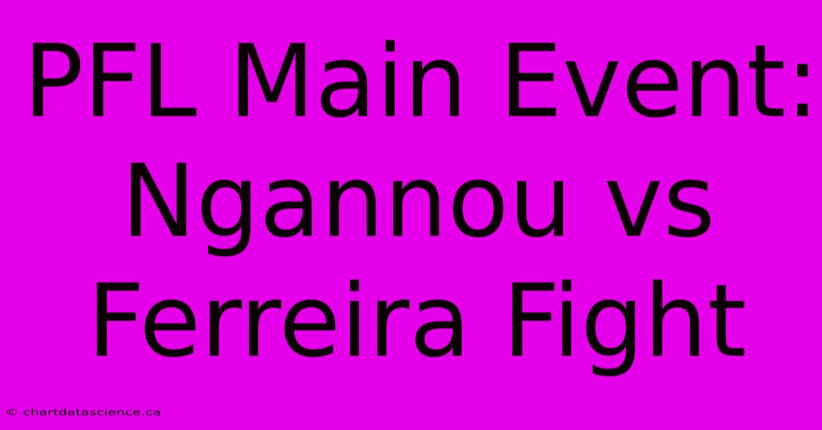 PFL Main Event: Ngannou Vs Ferreira Fight