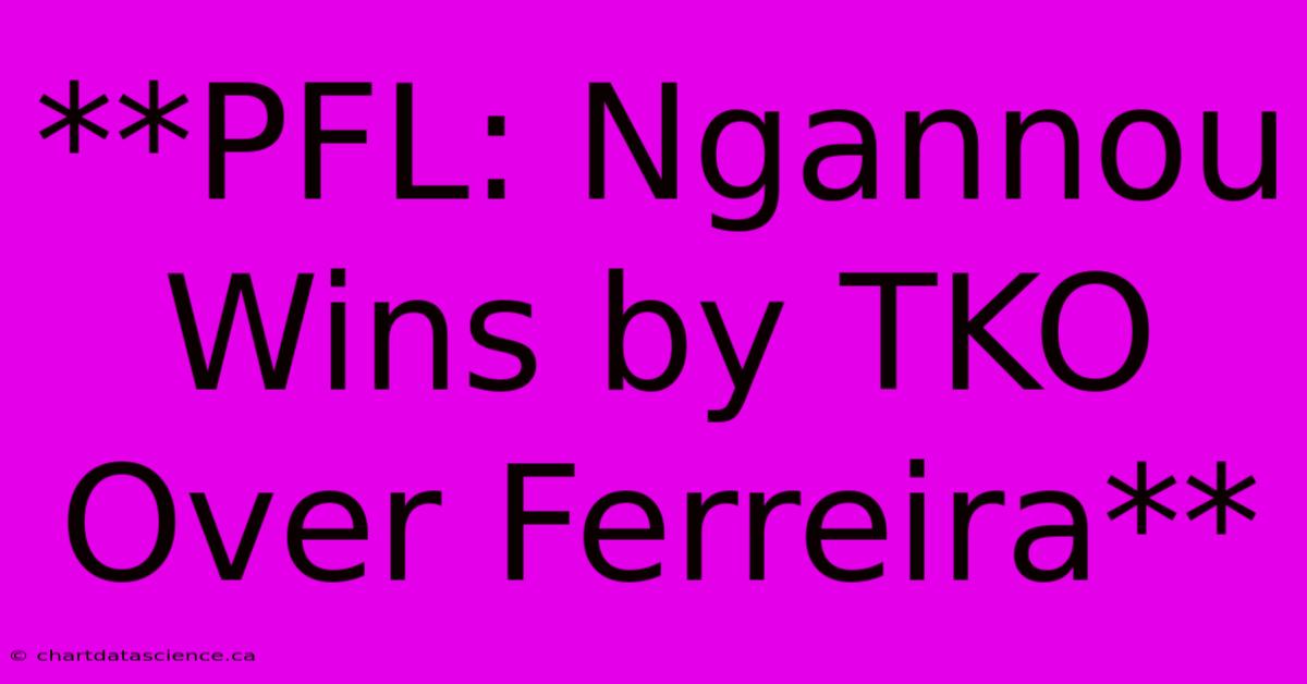 **PFL: Ngannou Wins By TKO Over Ferreira**