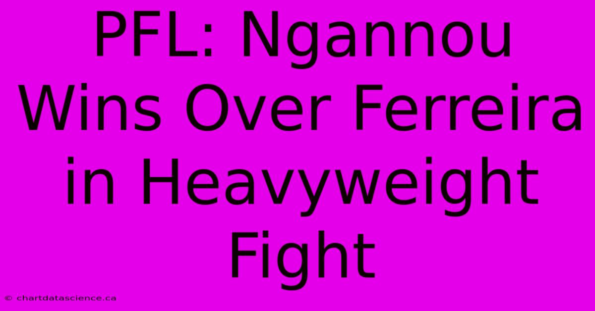 PFL: Ngannou Wins Over Ferreira In Heavyweight Fight