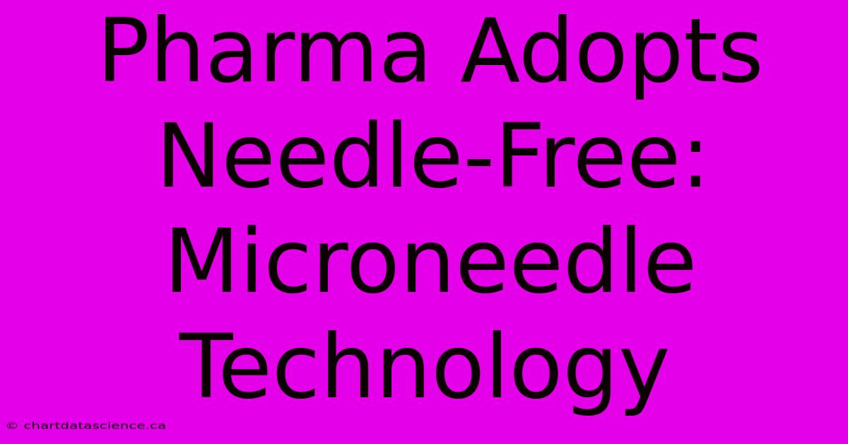 Pharma Adopts Needle-Free: Microneedle Technology