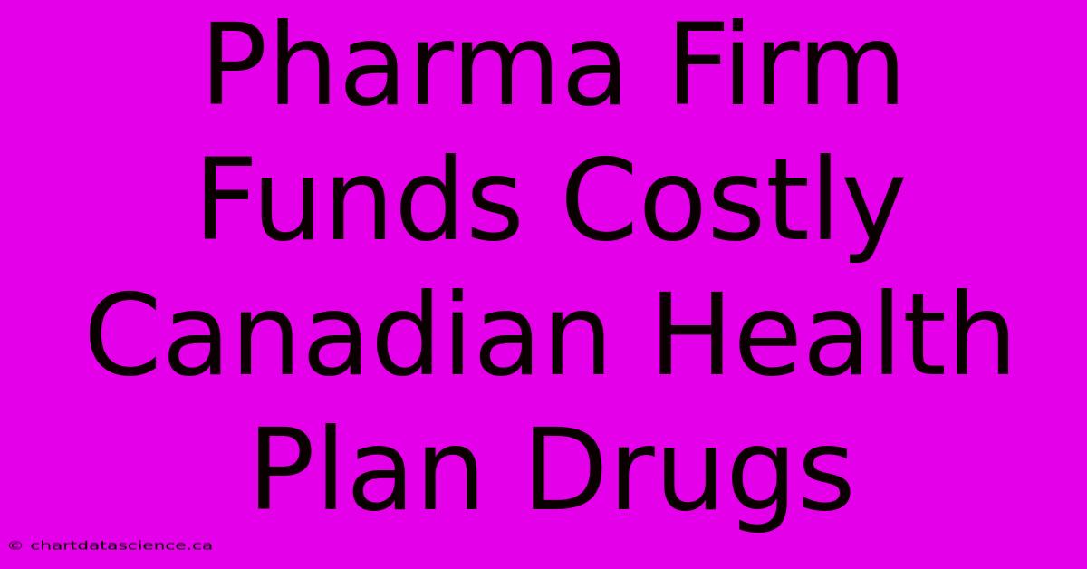 Pharma Firm Funds Costly Canadian Health Plan Drugs