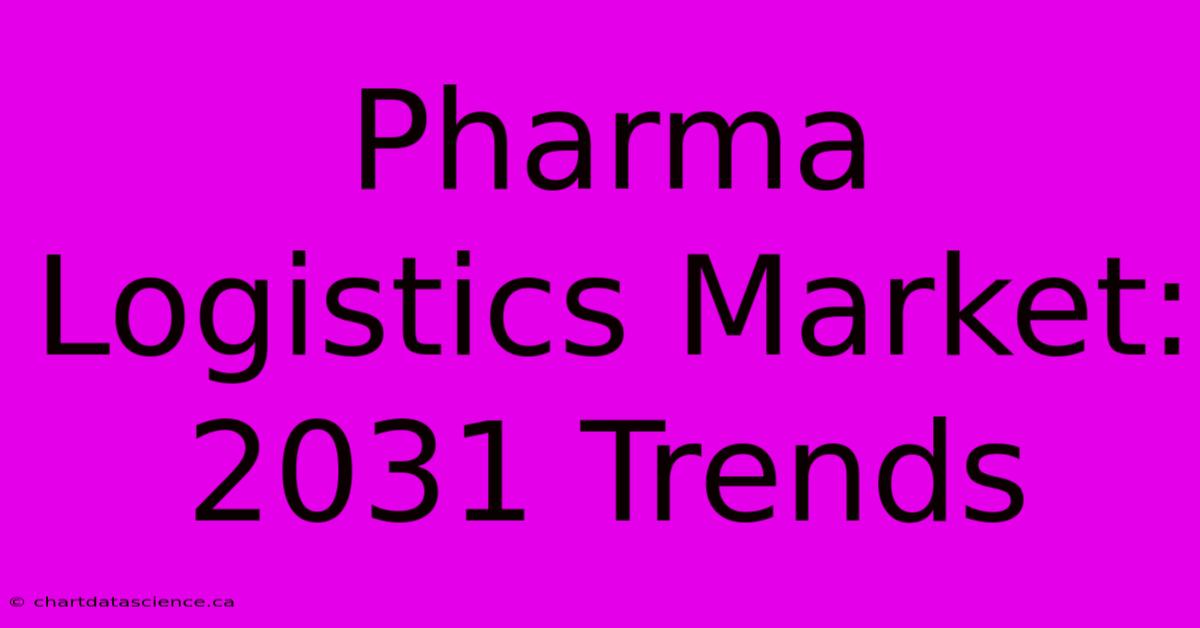 Pharma Logistics Market: 2031 Trends