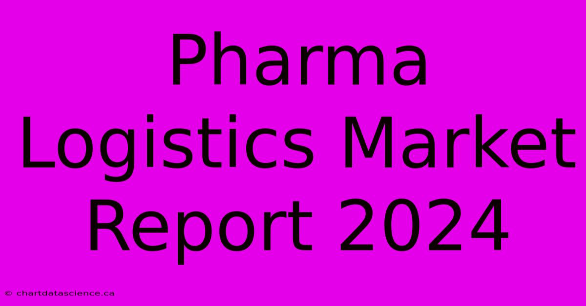 Pharma Logistics Market Report 2024