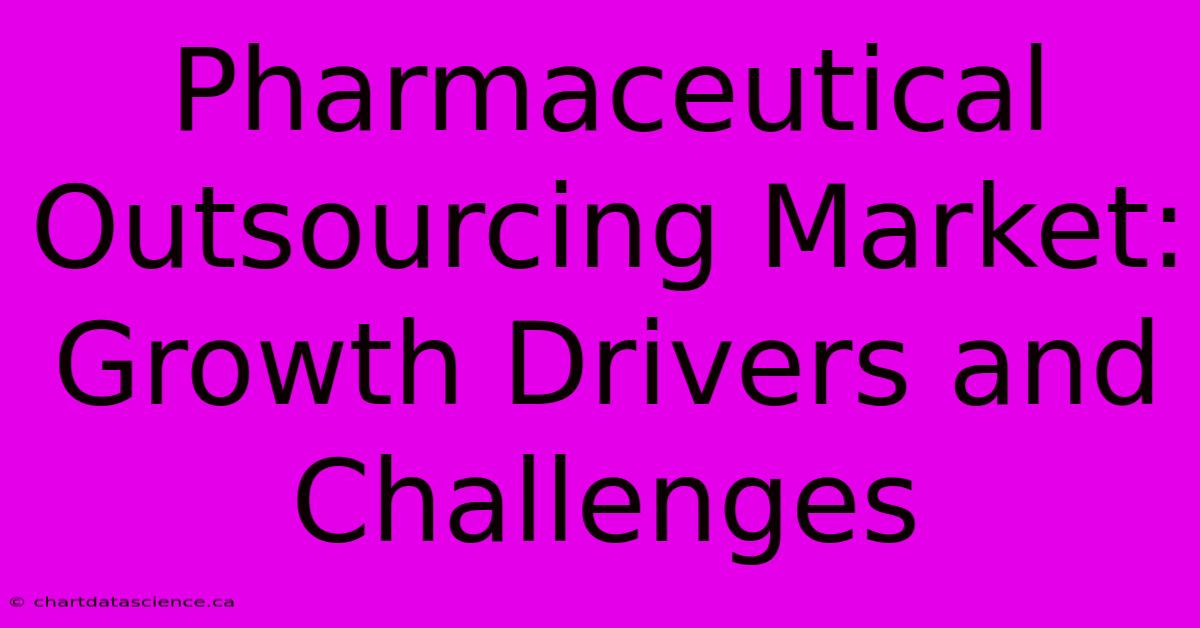 Pharmaceutical Outsourcing Market: Growth Drivers And Challenges 