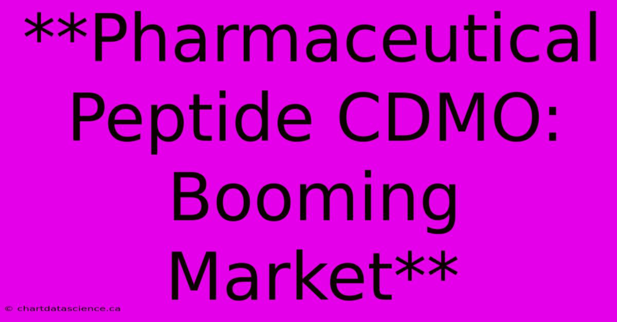 **Pharmaceutical Peptide CDMO: Booming Market**