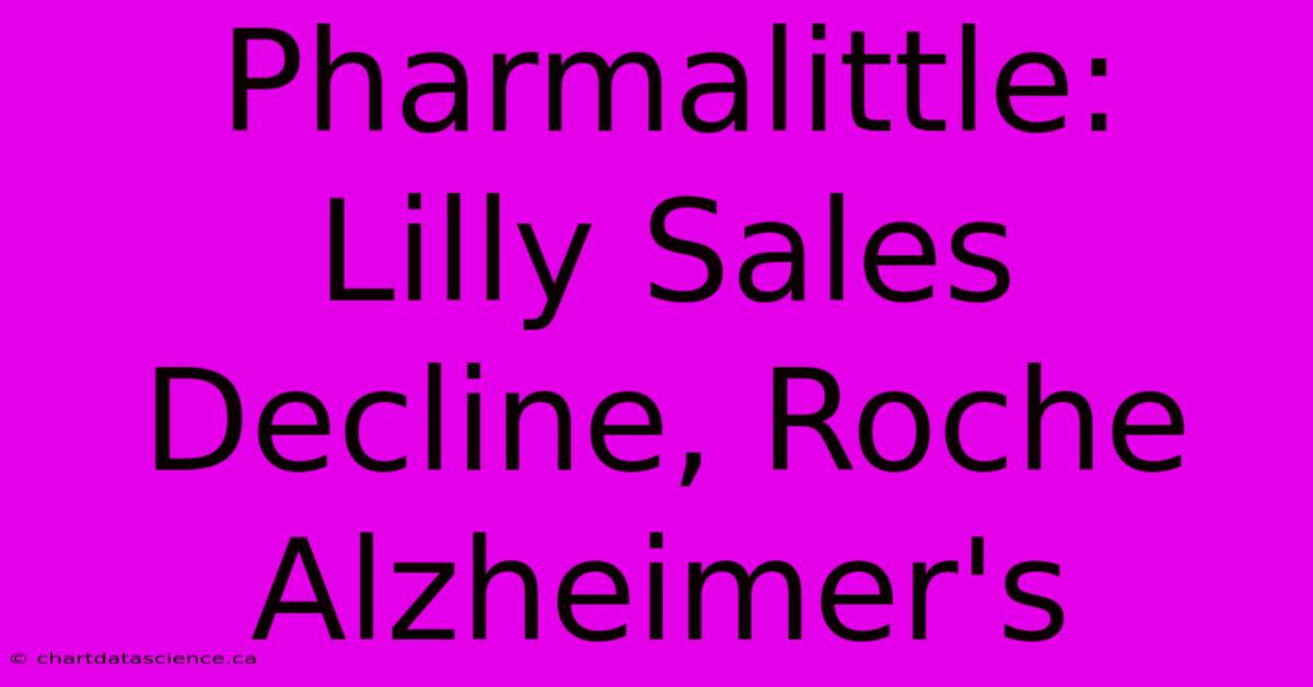 Pharmalittle:  Lilly Sales Decline, Roche Alzheimer's