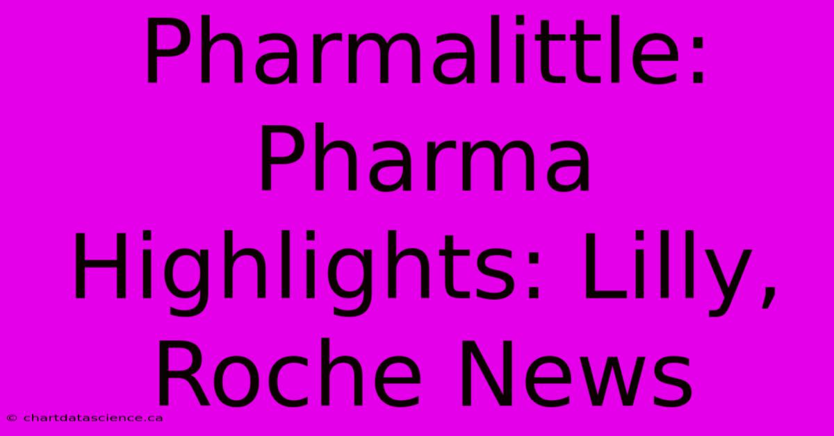 Pharmalittle:  Pharma Highlights: Lilly, Roche News