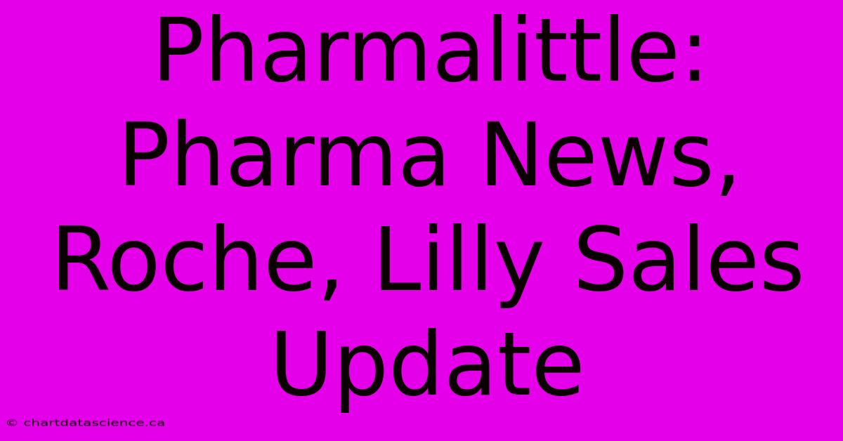 Pharmalittle:  Pharma News, Roche, Lilly Sales Update