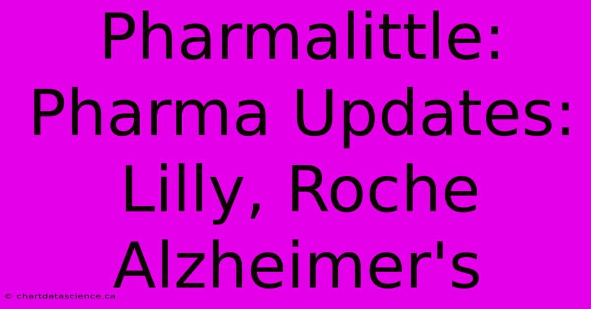 Pharmalittle:  Pharma Updates: Lilly, Roche Alzheimer's