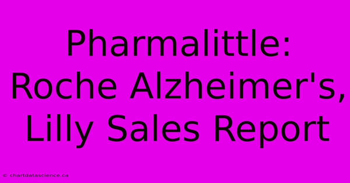 Pharmalittle:  Roche Alzheimer's, Lilly Sales Report