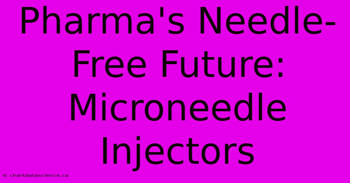 Pharma's Needle-Free Future: Microneedle Injectors