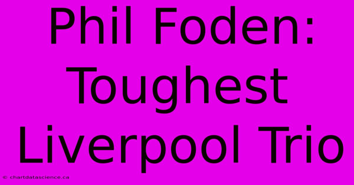 Phil Foden: Toughest Liverpool Trio