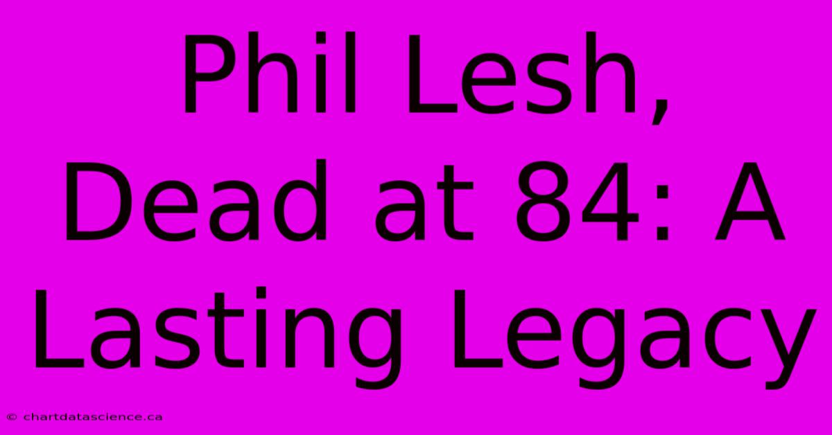 Phil Lesh, Dead At 84: A Lasting Legacy 