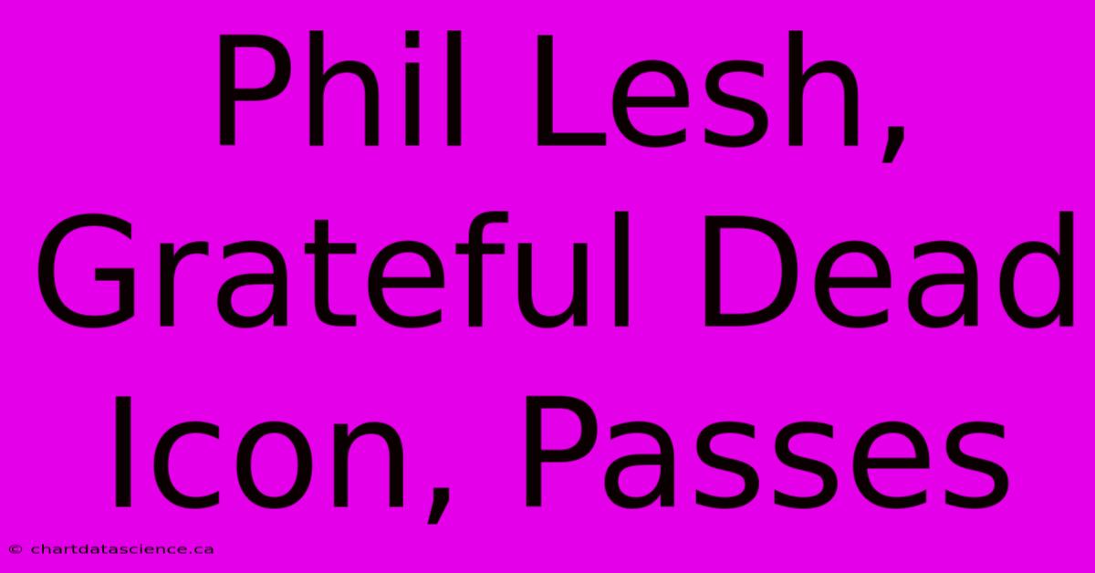 Phil Lesh, Grateful Dead Icon, Passes