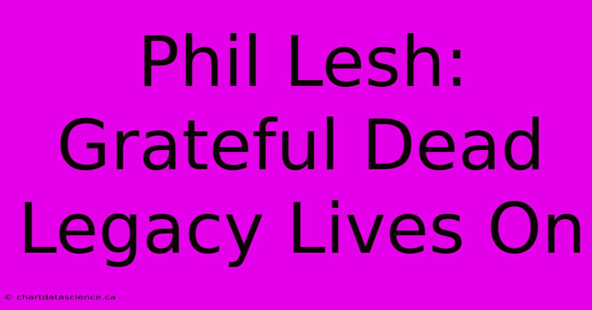 Phil Lesh: Grateful Dead Legacy Lives On