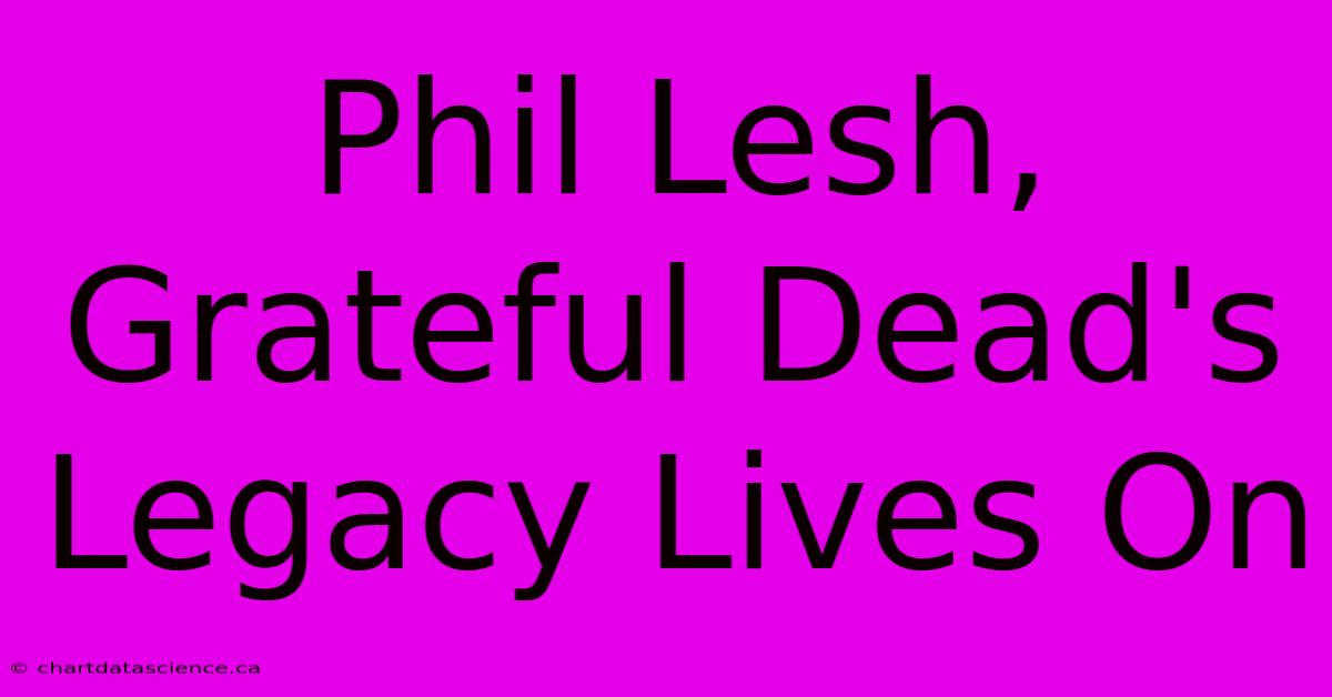 Phil Lesh, Grateful Dead's Legacy Lives On