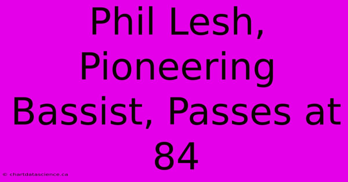 Phil Lesh, Pioneering Bassist, Passes At 84