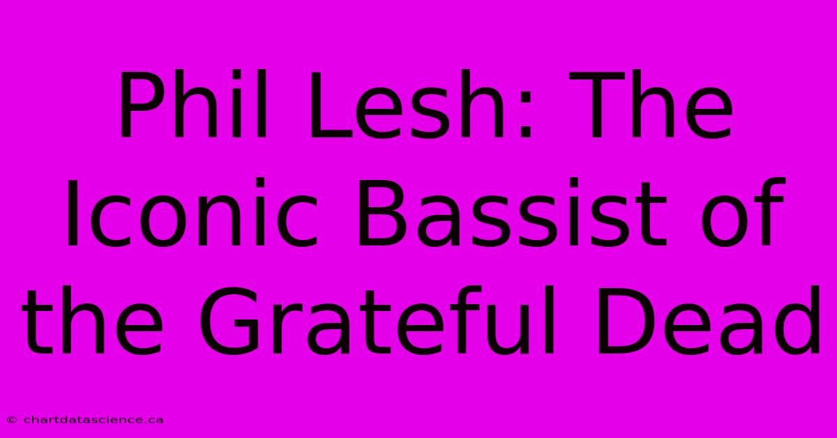 Phil Lesh: The Iconic Bassist Of The Grateful Dead