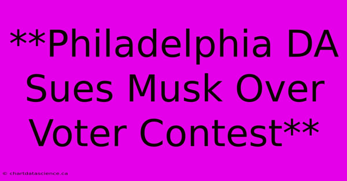 **Philadelphia DA Sues Musk Over Voter Contest**