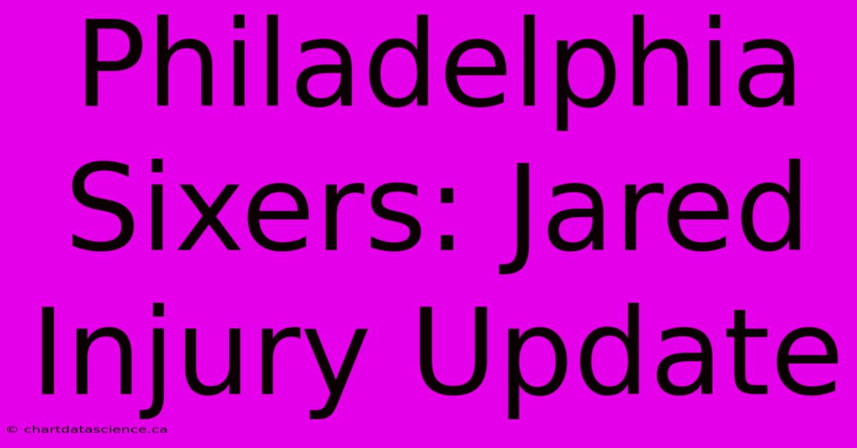 Philadelphia Sixers: Jared Injury Update