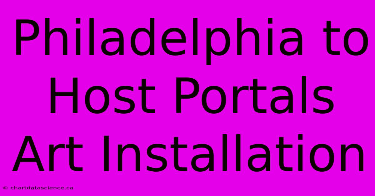 Philadelphia To Host Portals Art Installation