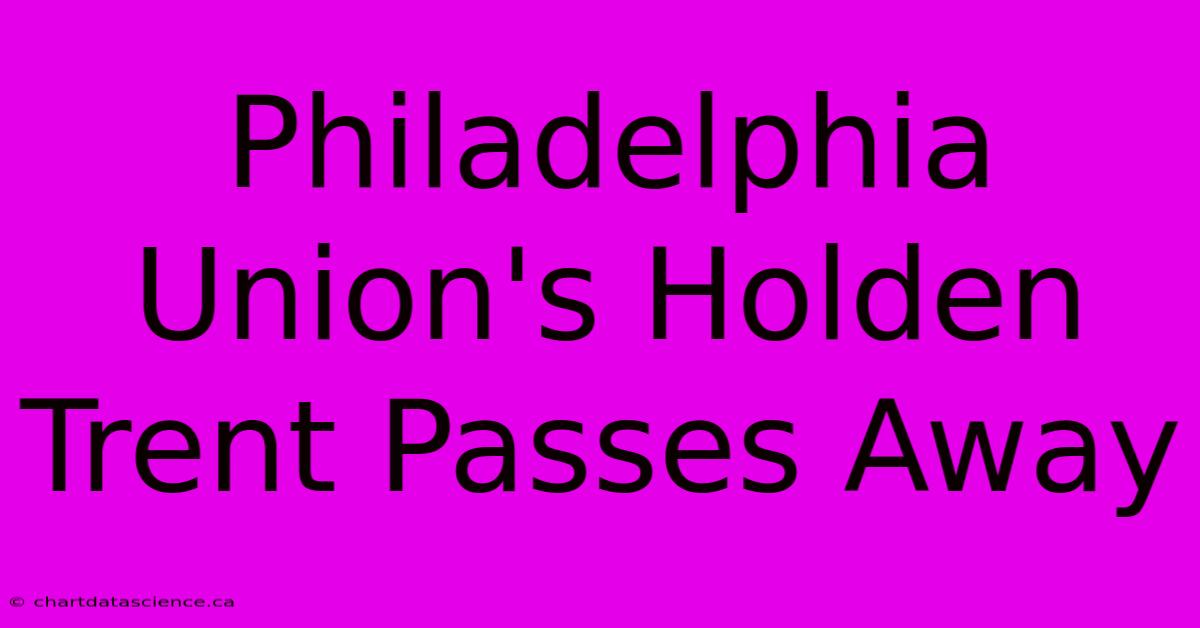 Philadelphia Union's Holden Trent Passes Away